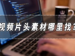 視頻片頭素材哪里找？視頻片頭制作的方法分享
